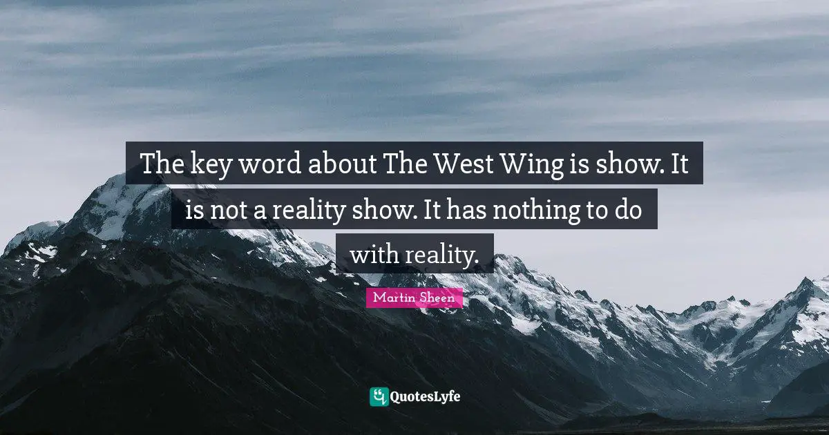 The key word about The West Wing is show. It is not a reality show. It has nothing to do with reality.