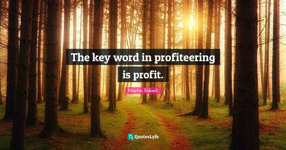 The key word in profiteering is profit.
