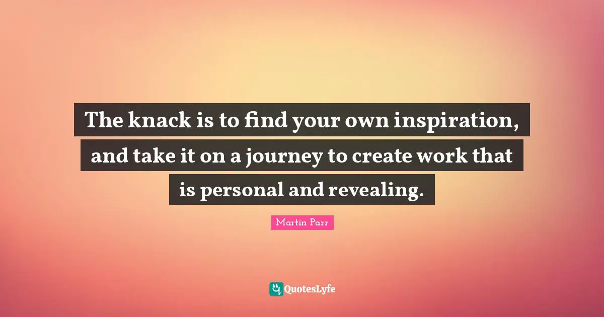 The knack is to find your own inspiration, and take it on a journey to create work that is personal and revealing.