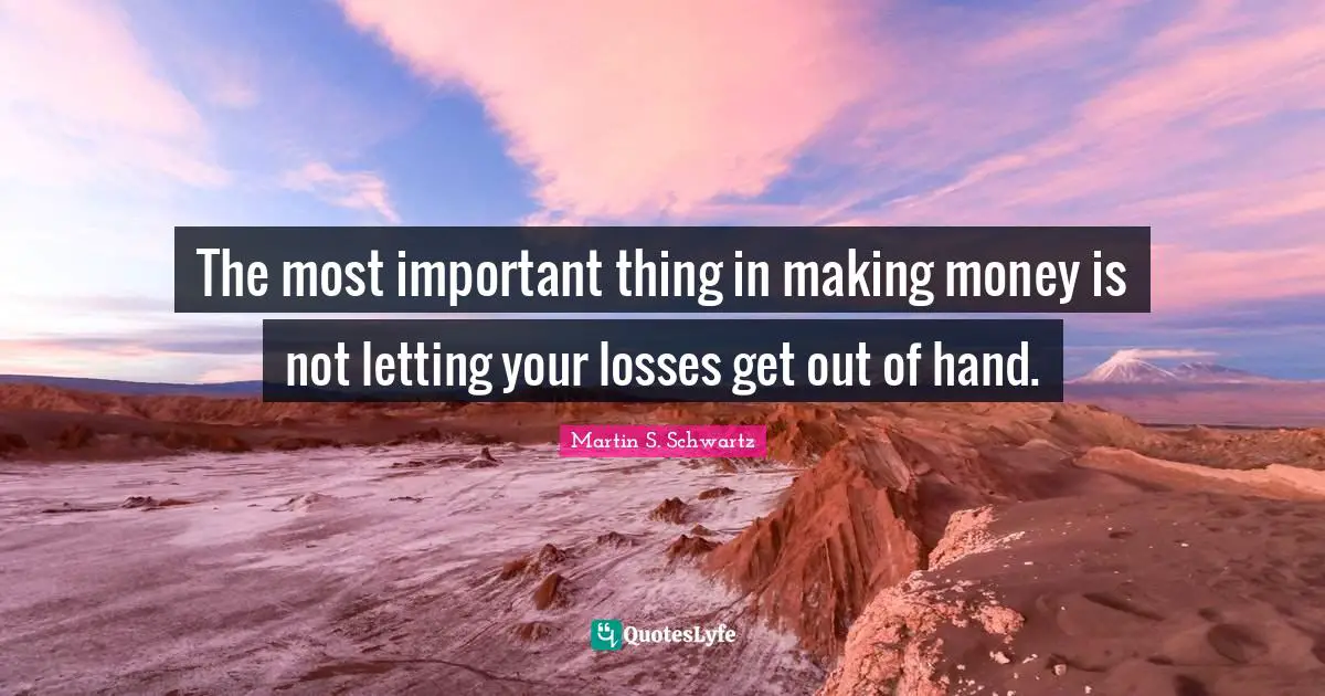 The most important thing in making money is not letting your losses get out of hand.