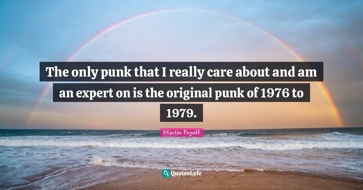 The only punk that I really care about and am an expert on is the original punk of 1976 to 1979.