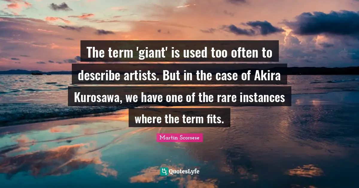 Martin Scorsese Quotes: "The term 'giant' is used too often to describe artists. But in the case of Akira Kurosawa, we have one of the rare instances where the term fits."