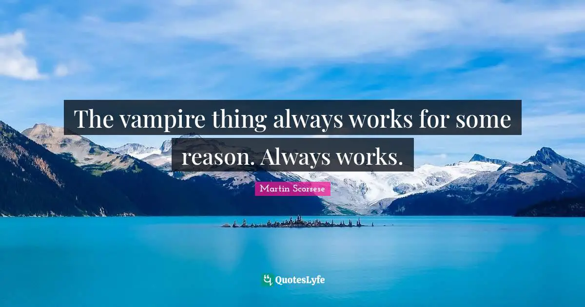 The vampire thing always works for some reason. Always works.