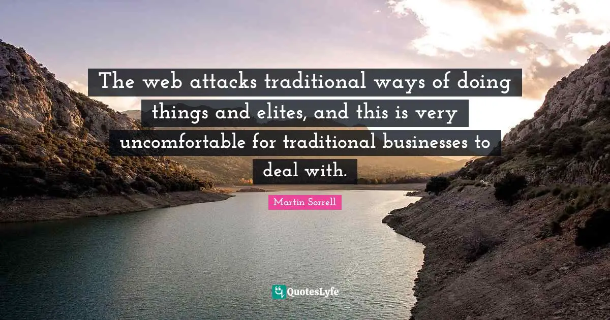 Martin Sorrell Quotes: "The web attacks traditional ways of doing things and elites, and this is very uncomfortable for traditional businesses to deal with."