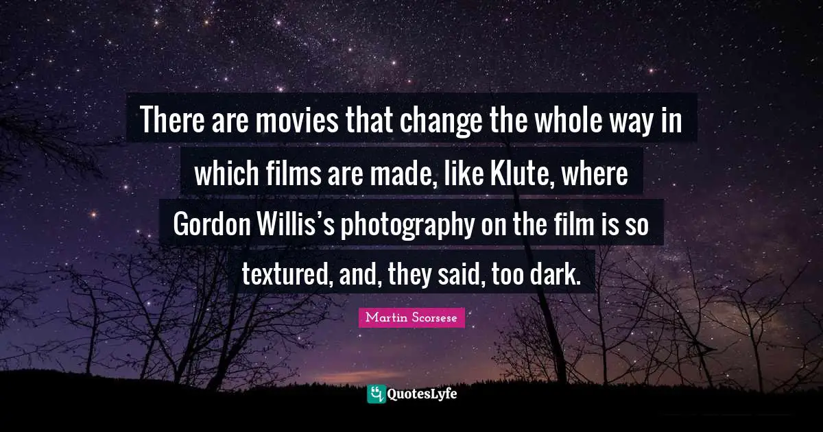 There are movies that change the whole way in which films are made, like Klute, where Gordon Willis’s photography on the film is so textured, and, they said, too dark.