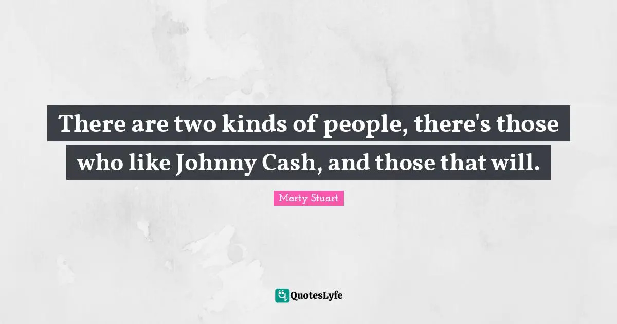 There are two kinds of people, there's those who like Johnny Cash, and those that will.