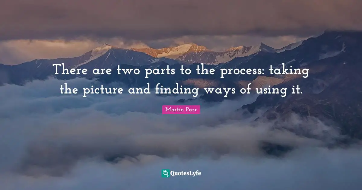 There are two parts to the process: taking the picture and finding ways of using it.
