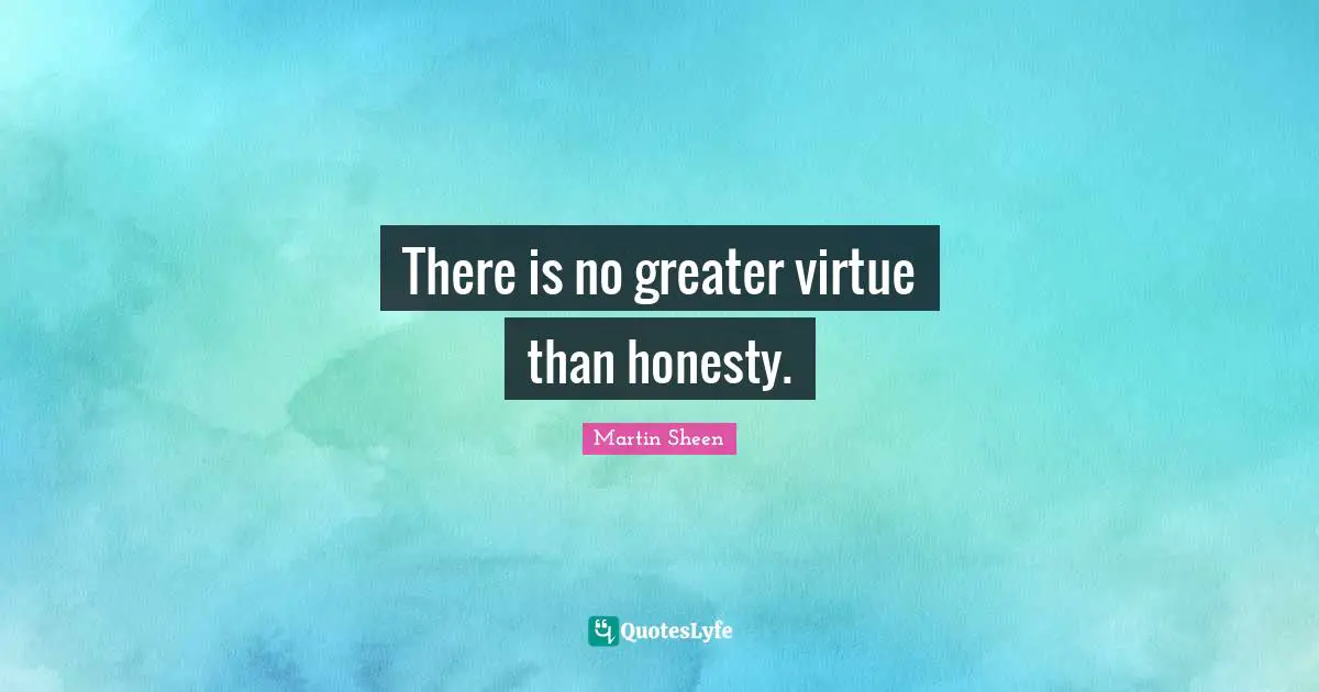 There is no greater virtue than honesty.