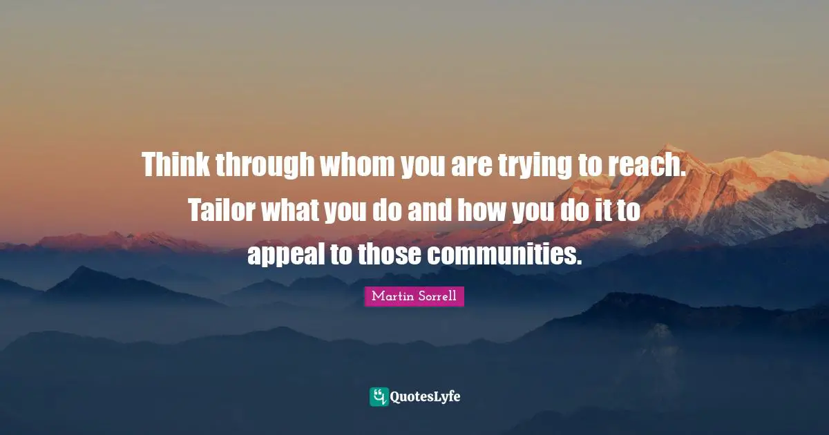 Martin Sorrell Quotes: "Think through whom you are trying to reach. Tailor what you do and how you do it to appeal to those communities."