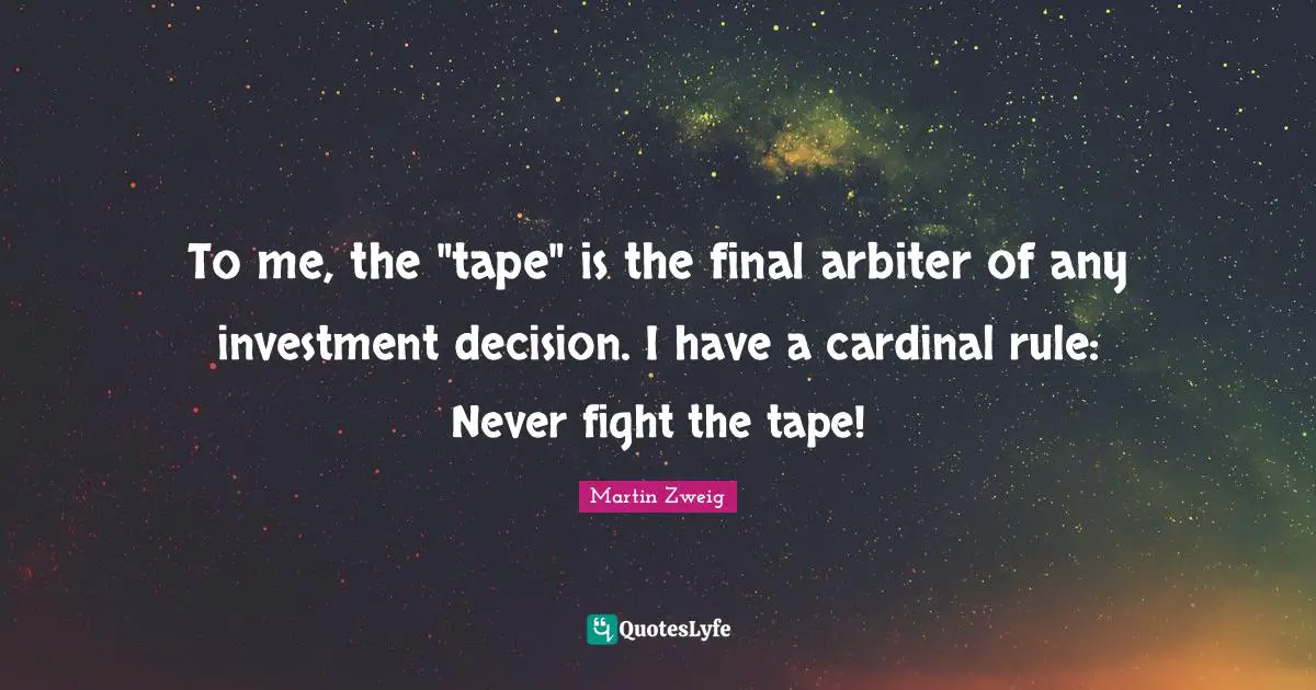To me, the "tape" is the final arbiter of any investment decision. I have a cardinal rule: Never fight the tape!