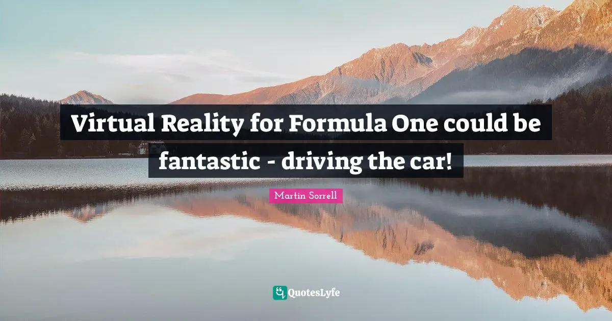 Martin Sorrell Quotes: "Virtual Reality for Formula One could be fantastic - driving the car!"