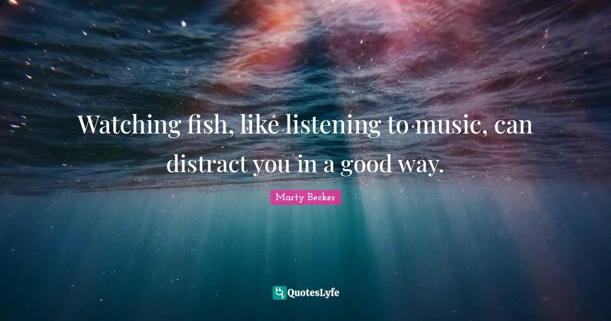 Watching fish, like listening to music, can distract you in a good way.