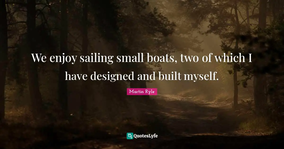 We enjoy sailing small boats, two of which I have designed and built myself.