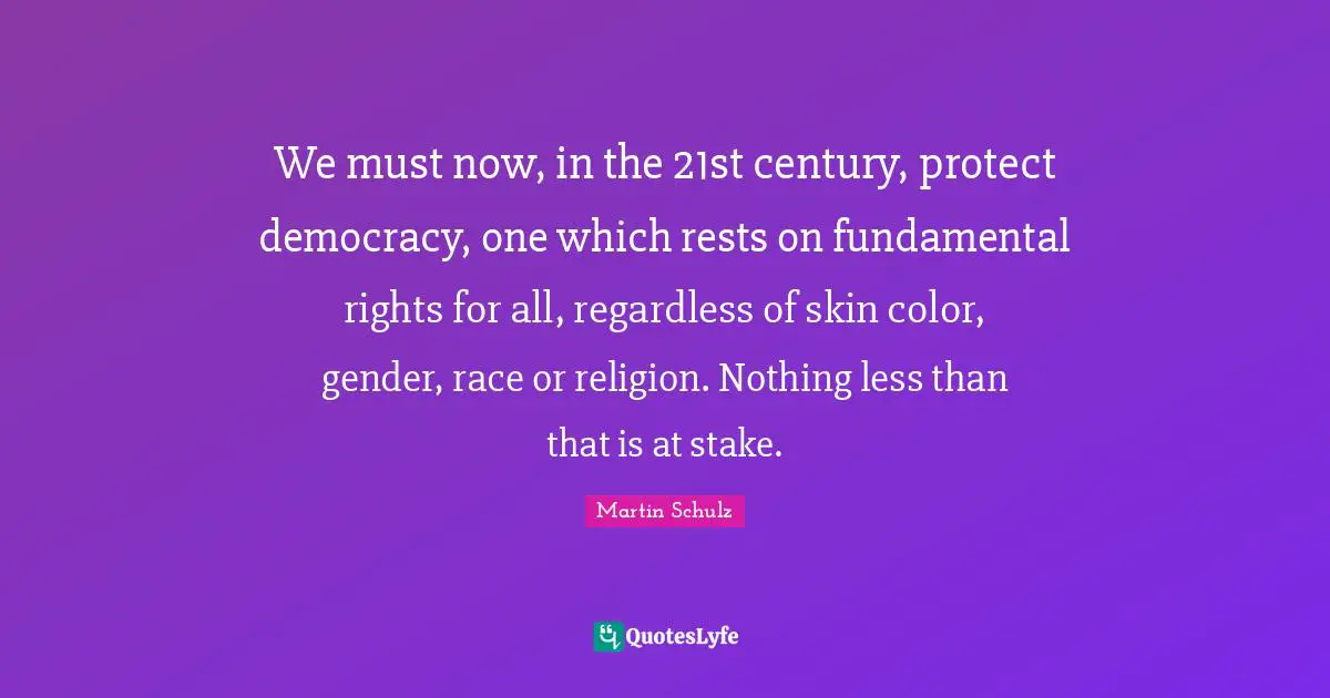 Skin Color Quotes: "We must now, in the 21st century, protect democracy, one which rests on fundamental rights for all, regardless of skin color, gender, race or religion. Nothing less than that is at stake."