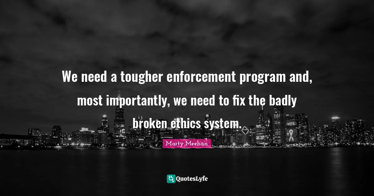 We need a tougher enforcement program and, most importantly, we need to fix the badly broken ethics system.