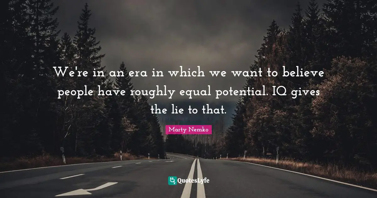 We're in an era in which we want to believe people have roughly equal potential. IQ gives the lie to that.