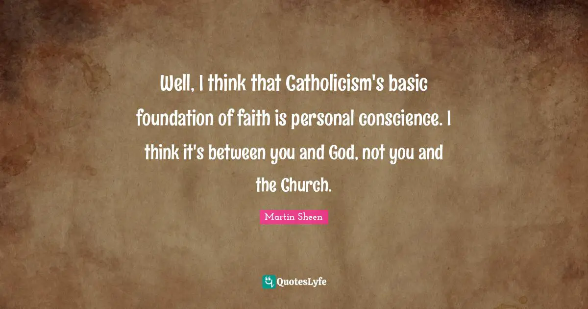 Well, I think that Catholicism's basic foundation of faith is personal conscience. I think it's between you and God, not you and the Church.