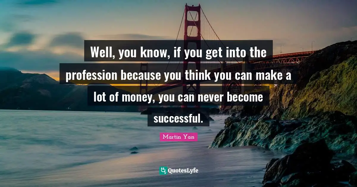 Mo Yan Quotes: "Well, you know, if you get into the profession because you think you can make a lot of money, you can never become successful."
