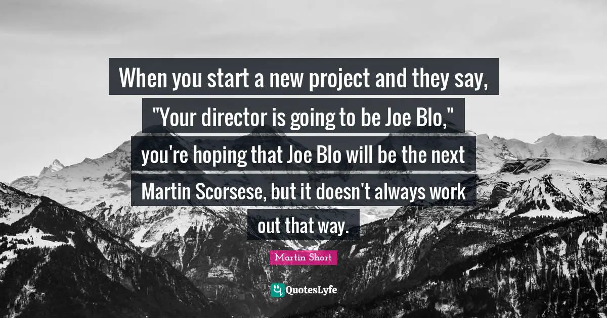 When you start a new project and they say, "Your director is going to be Joe Blo," you're hoping that Joe Blo will be the next Martin Scorsese, but it doesn't always work out that way.