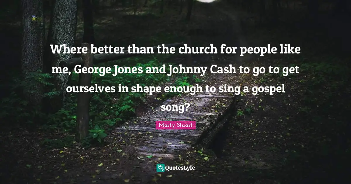 Where better than the church for people like me, George Jones and Johnny Cash to go to get ourselves in shape enough to sing a gospel song?