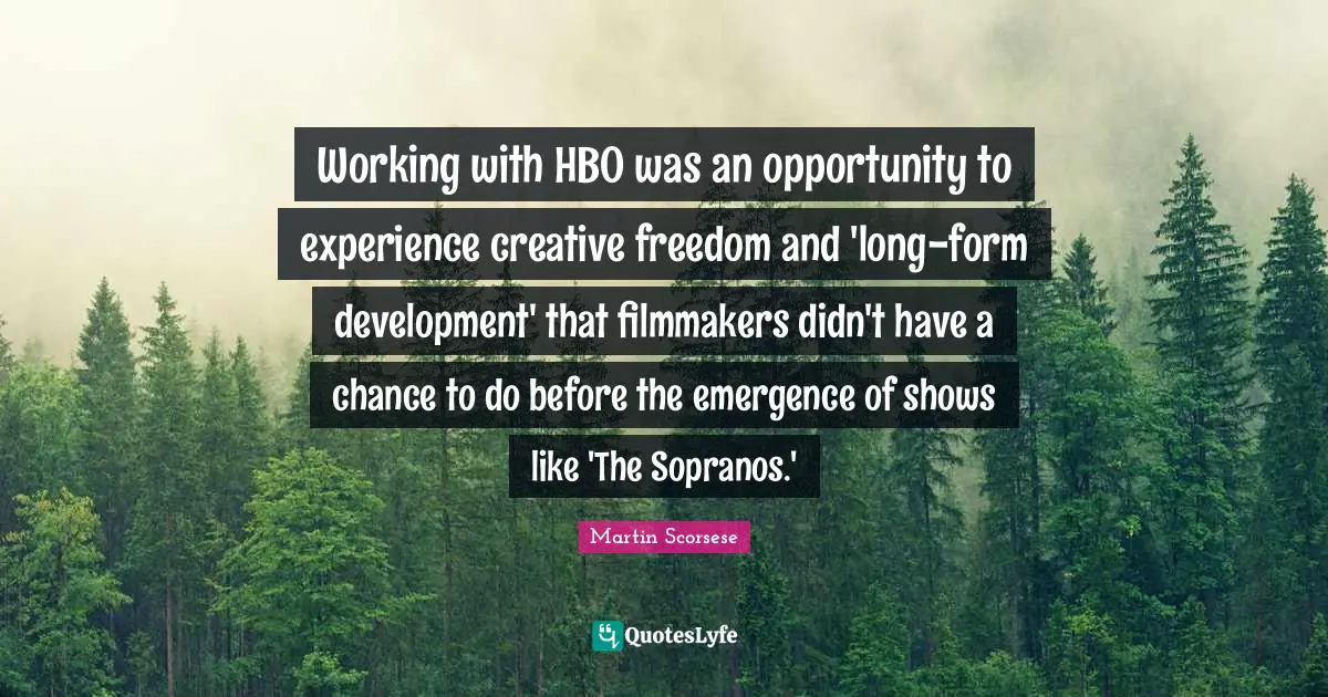 Martin Scorsese Quotes: "Working with HBO was an opportunity to experience creative freedom and 'long-form development' that filmmakers didn't have a chance to do before the emergence of shows like 'The Sopranos.'"