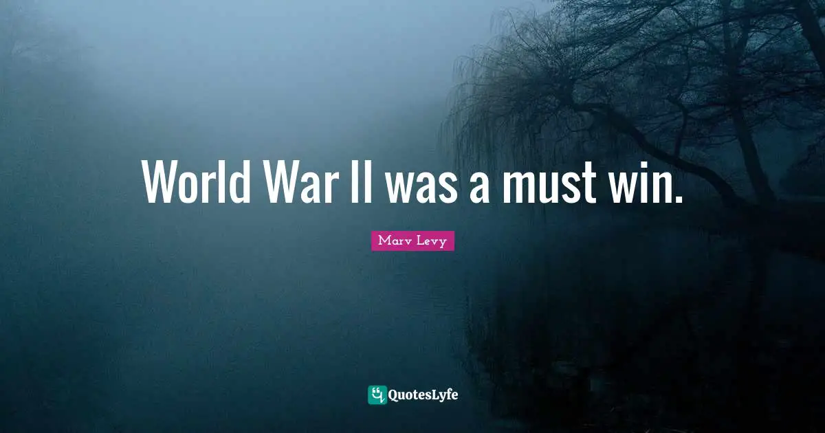 Marv Levy Quotes: "World War II was a must win."