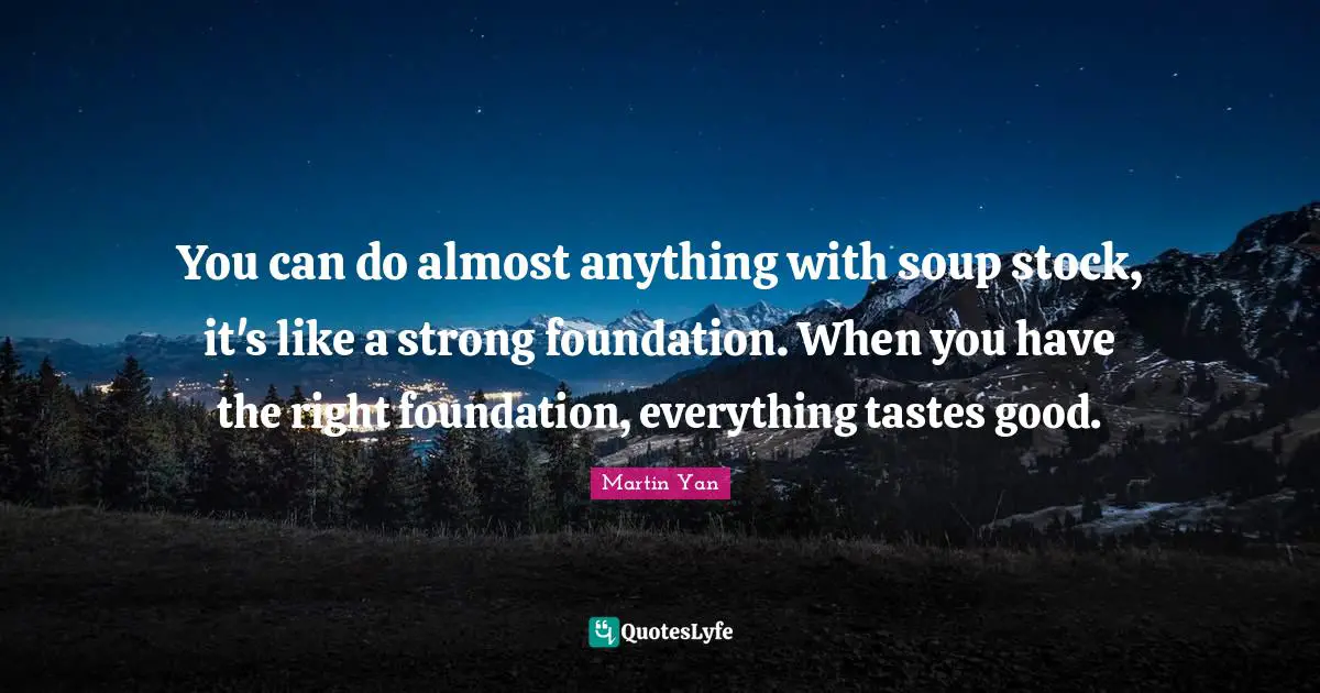 Mo Yan Quotes: "You can do almost anything with soup stock, it's like a strong foundation. When you have the right foundation, everything tastes good."