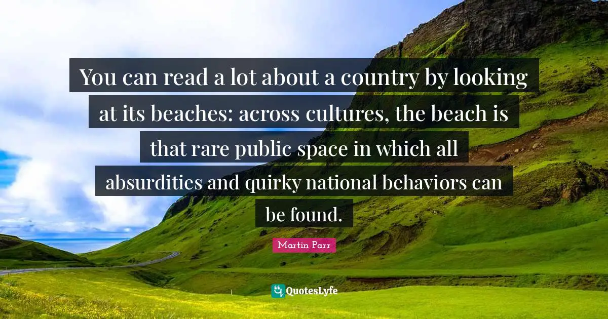 Quirky Quotes: "You can read a lot about a country by looking at its beaches: across cultures, the beach is that rare public space in which all absurdities and quirky national behaviors can be found."
