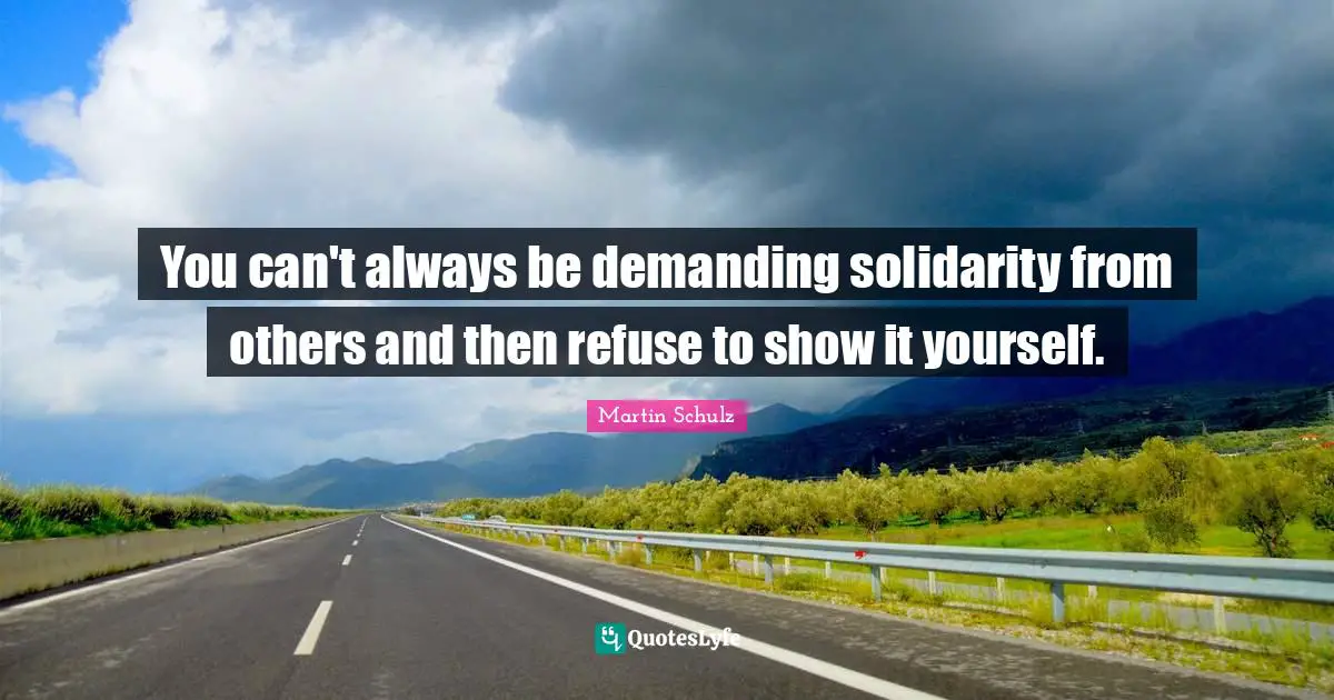 You can't always be demanding solidarity from others and then refuse to show it yourself.