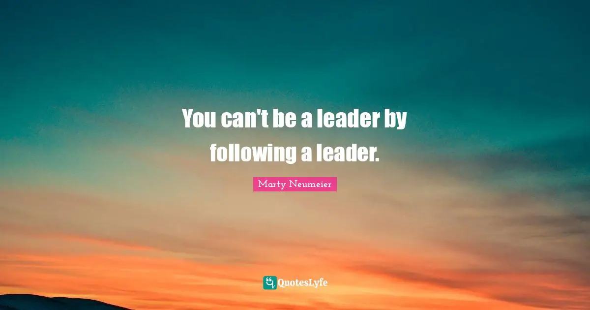You can't be a leader by following a leader.