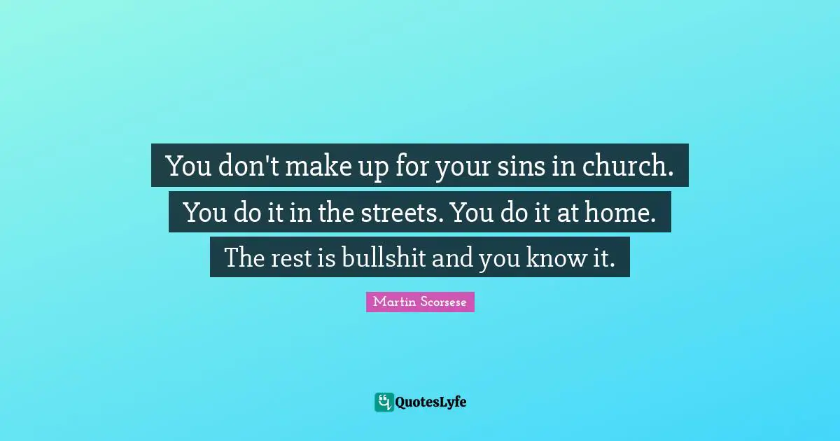 Martin Scorsese Quotes: "You don't make up for your sins in church. You do it in the streets. You do it at home. The rest is bullshit and you know it."