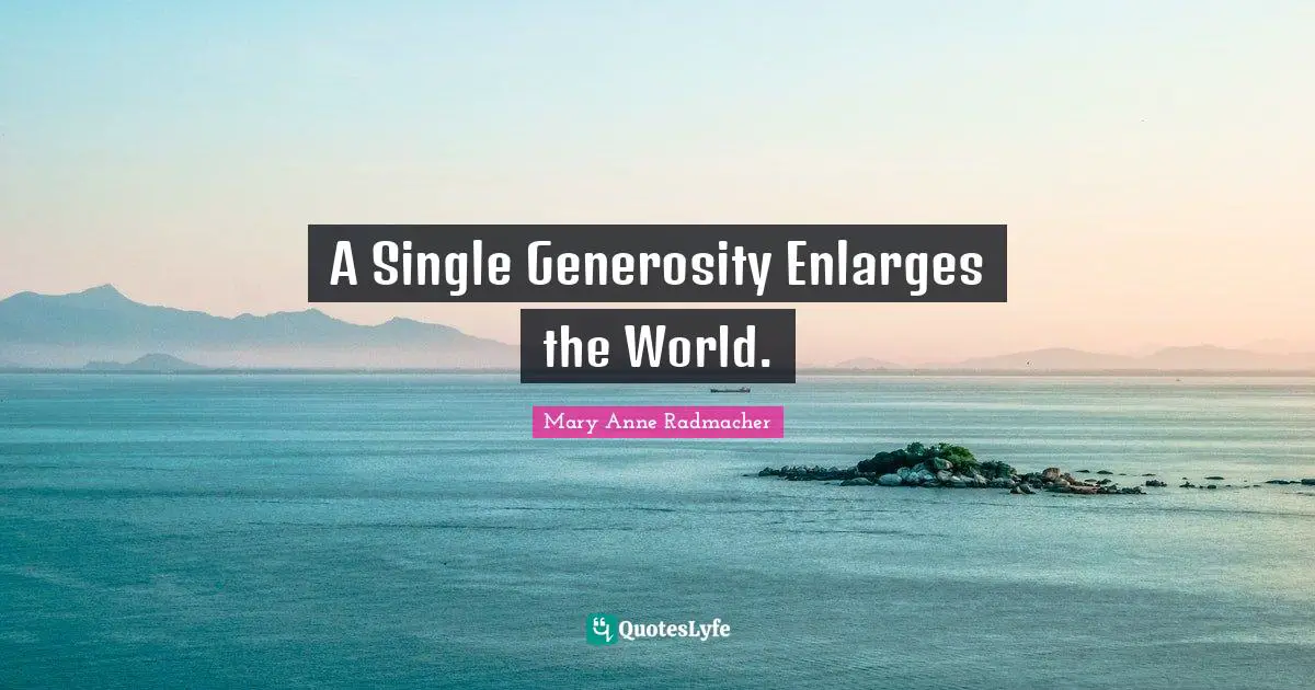 A Single Generosity Enlarges the World.