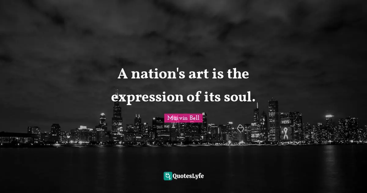 Marvin Bell Quotes: "A nation's art is the expression of its soul."
