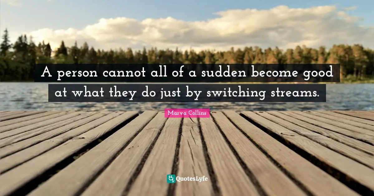 Switching Quotes: "A person cannot all of a sudden become good at what they do just by switching streams."