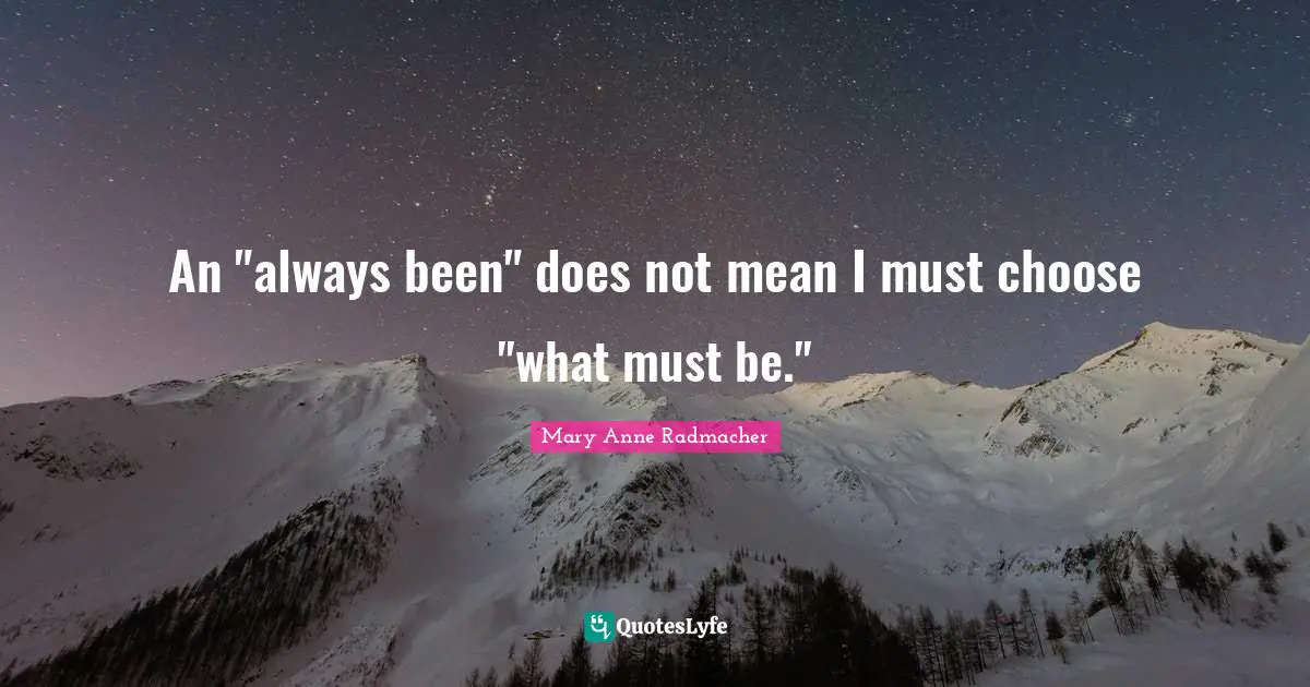 An "always been" does not mean I must choose "what must be."