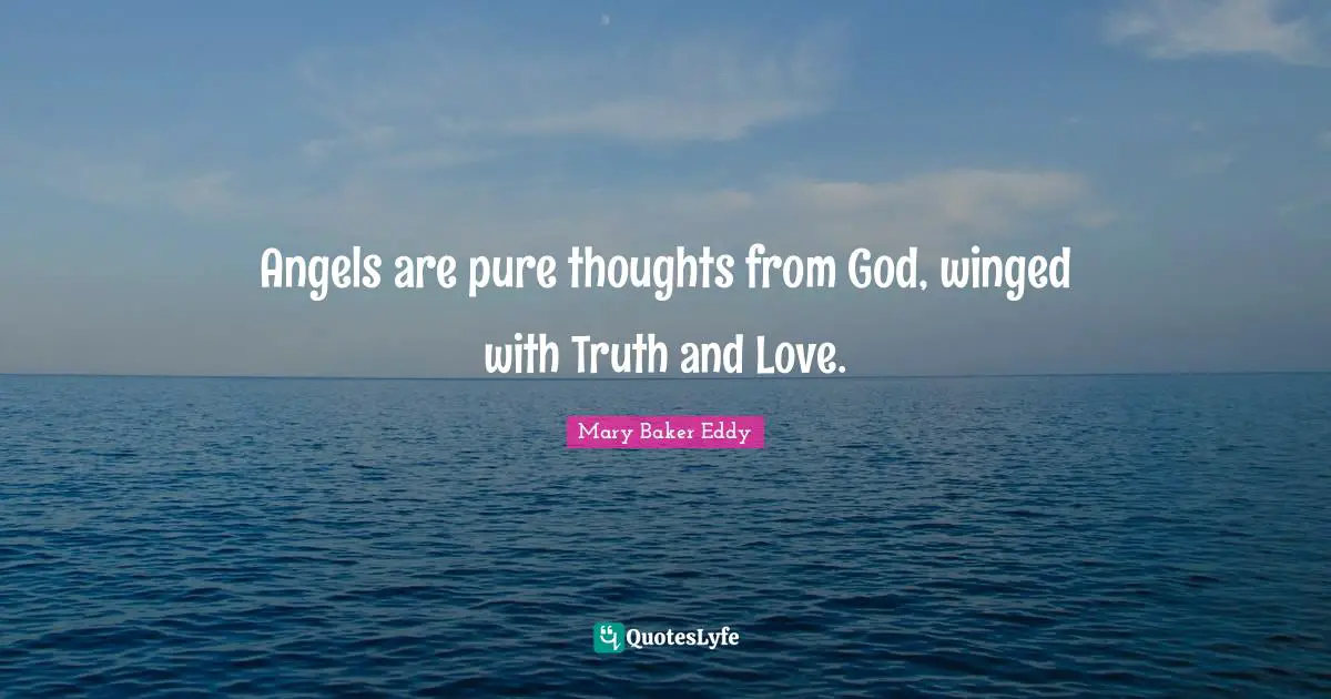 Angels are pure thoughts from God, winged with Truth and Love.