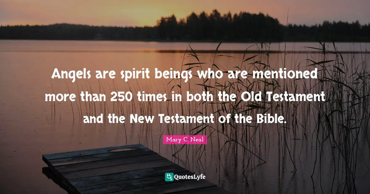 New Testament Quotes: "Angels are spirit beings who are mentioned more than 250 times in both the Old Testament and the New Testament of the Bible."