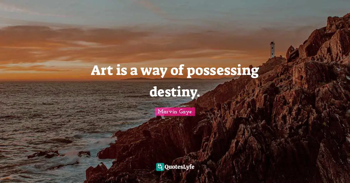 Art is a way of possessing destiny.