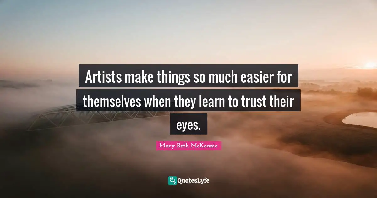 Artists make things so much easier for themselves when they learn to trust their eyes.