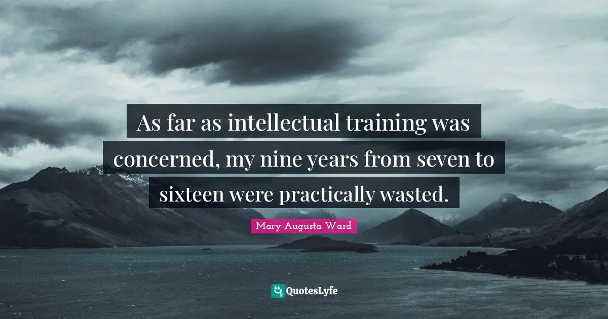 As far as intellectual training was concerned, my nine years from seven to sixteen were practically wasted.