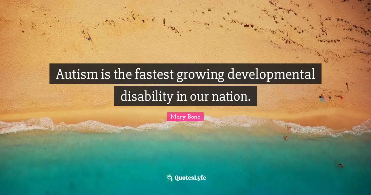 Disability Quotes: "Autism is the fastest growing developmental disability in our nation."