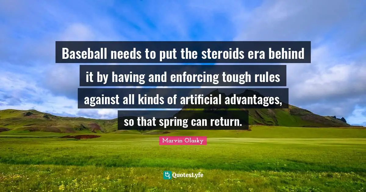 Baseball needs to put the steroids era behind it by having and enforcing tough rules against all kinds of artificial advantages, so that spring can return.