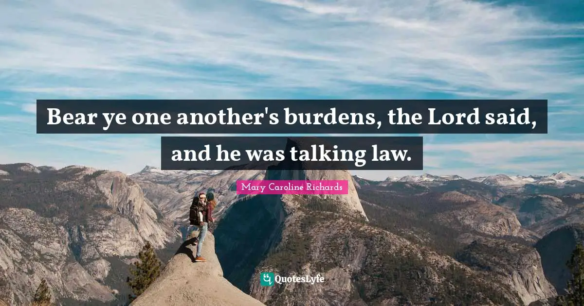 Bear ye one another's burdens, the Lord said, and he was talking law.