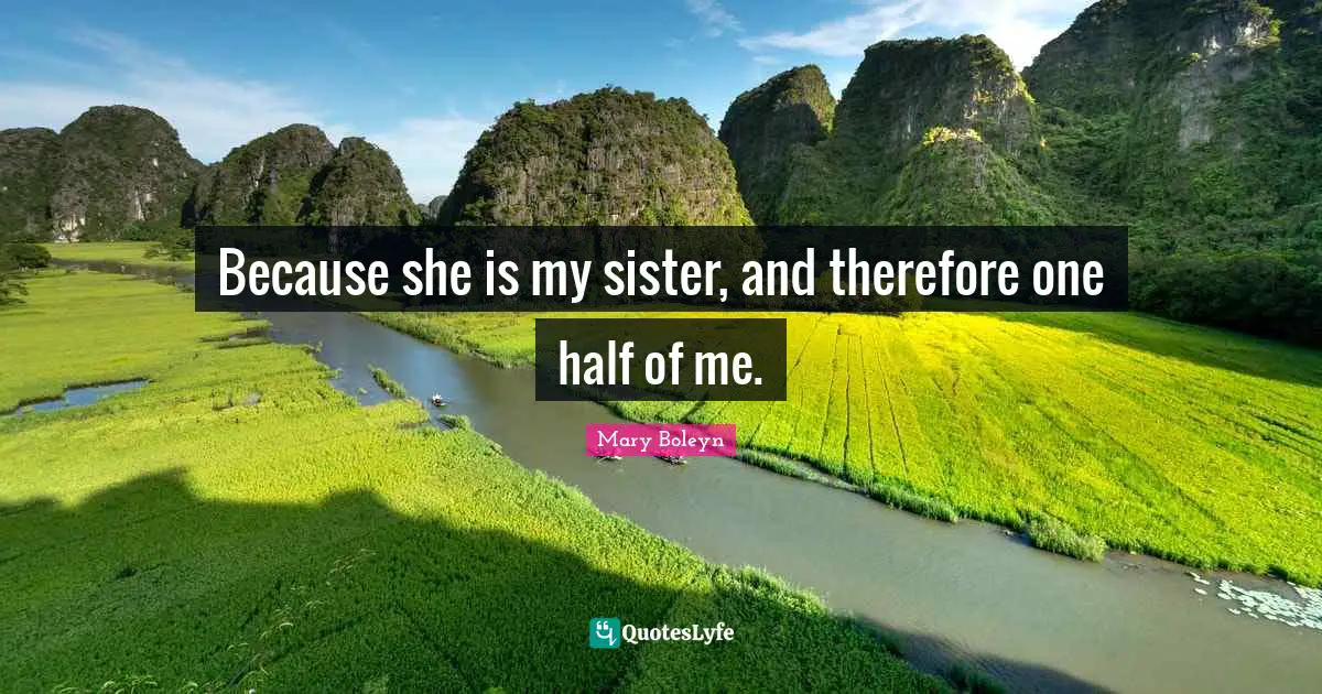 One Half Quotes: "Because she is my sister, and therefore one half of me."