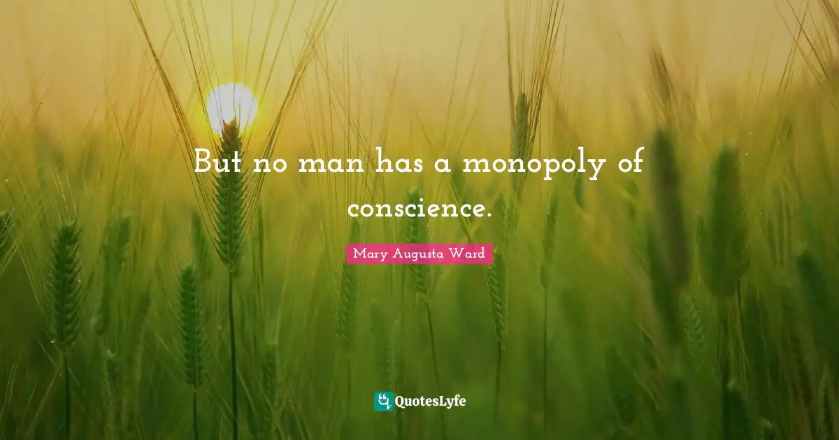 But no man has a monopoly of conscience.