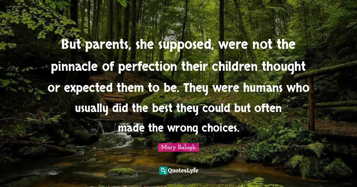Wrong Choices Quotes: "But parents, she supposed, were not the pinnacle of perfection their children thought or expected them to be. They were humans who usually did the best they could but often made the wrong choices."