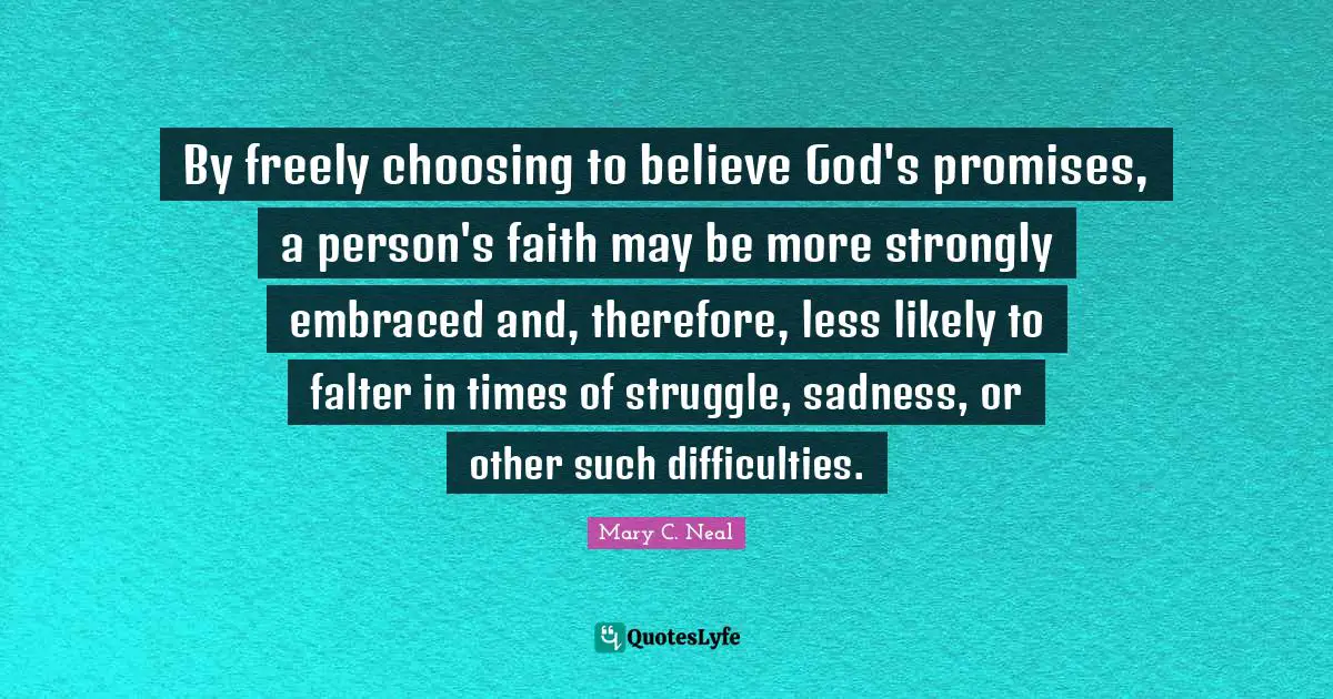 By freely choosing to believe God's promises, a person's faith may be more strongly embraced and, therefore, less likely to falter in times of struggle, sadness, or other such difficulties.