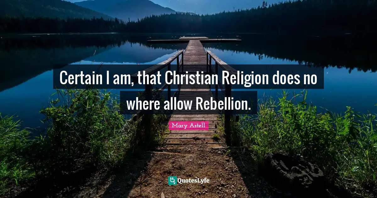 Mary Astell Quotes: "Certain I am, that Christian Religion does no where allow Rebellion."