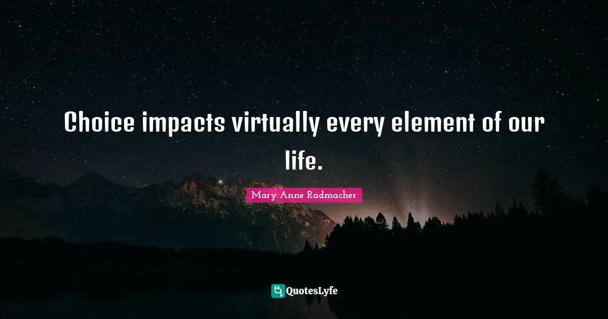 Choice impacts virtually every element of our life.