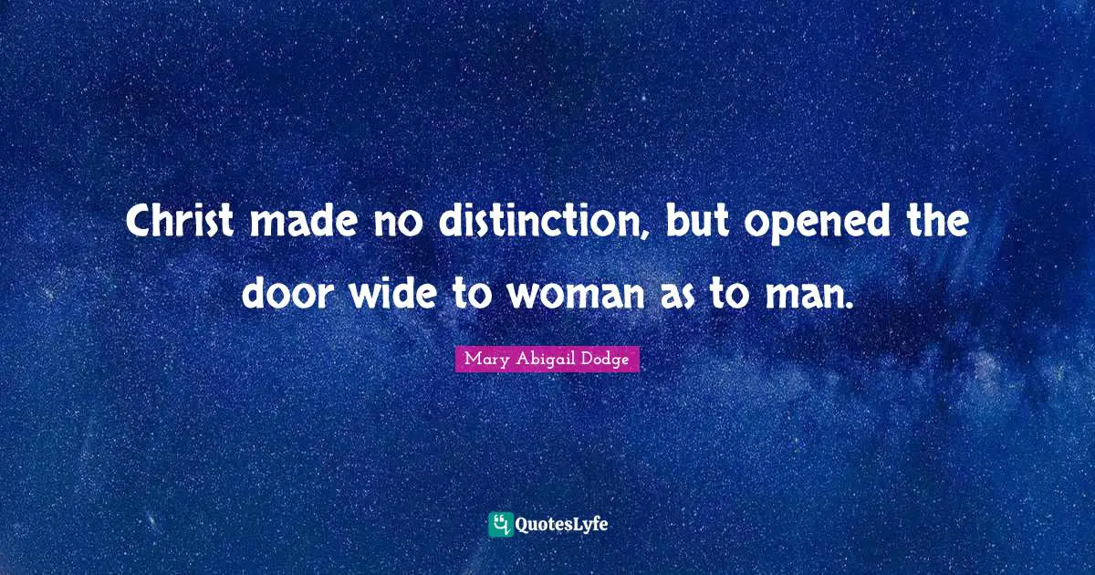 Christ made no distinction, but opened the door wide to woman as to man.